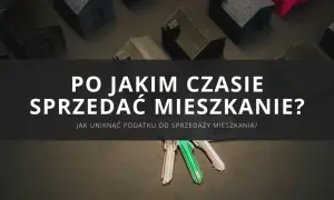 Klucze do mieszkania i makiety domów. Jak uniknąć podatku od sprzedaży nieruchomości przed upływem 5 lat?