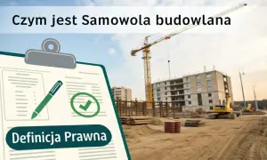 Czym jest samowola budowlana? Na budowie widać dźwig i powstający budynek. Na pierwszym planie dokument z definicją prawną.