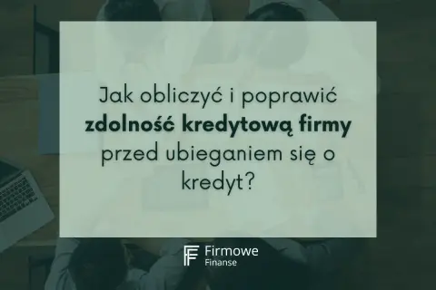 Jak sprawdzić zdolność kredytową firmy przed złożeniem wniosku o kredyt? Analiza finansowa i poprawa wskaźników.