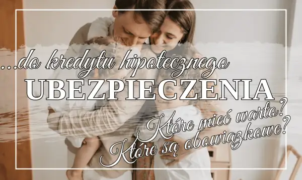 Rodzina przytulająca się na tle tekstu o ubezpieczeniu kredytu hipotecznego. Które są obowiązkowe, a które warto mieć?