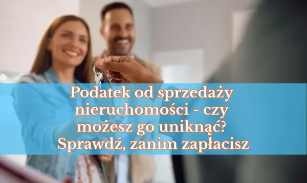 Para przekazuje klucze, a na ekranie tekst: "Podatek od sprzedaży nieruchomości - czy możesz go uniknąć? Sprawdź, zanim zapłacisz".